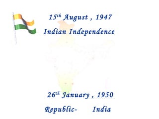 15 th  August , 1947 Indian Independence 26 th  January , 1950 Republic- India  