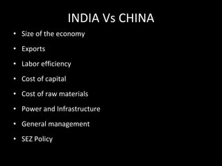 INDIA Vs CHINA Size of the economy Exports Labor efficiency Cost of capital Cost of raw materials Power and Infrastructure General management SEZ Policy 