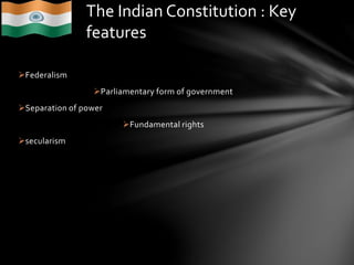 Federalism
Parliamentary form of government
Separation of power
Fundamental rights
secularism
The Indian Constitution : Key
features
 
