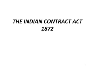 THE INDIAN CONTRACT ACT
          1872




                          1
 