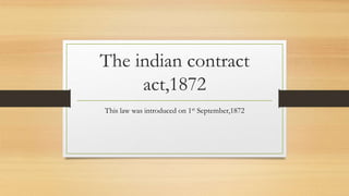 The indian contract
act,1872
This law was introduced on 1st September,1872
 
