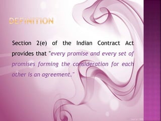Section 2(e) of the Indian Contract Act
provides that "every promise and every set of
promises forming the consideration for each
other is an agreement."
 