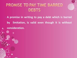  A promise in writing to pay a debt which is barred
by limitation, is valid even though it is without
consideration.
 