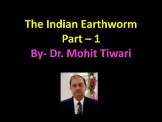 The Indian Earthworm
Part – 1
By- Dr. Mohit Tiwari
 