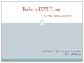 The Indian EXPRESS.com
NEWS Paper web site

PREPARED BY: AAMIR J VHORA
ID: 12MBA114

 