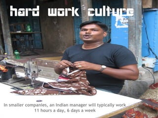 hard work culture




In smaller companies, an Indian manager will typically work
              11 hours a day, 6 days a week
 