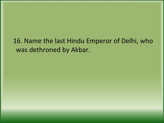 16. Name the last Hindu Emperor of Delhi, who was dethroned by Akbar. 