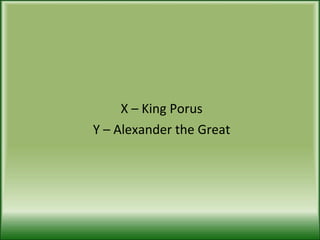 X – King Porus Y – Alexander the Great 