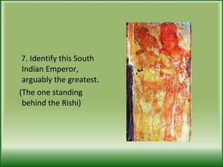 7. Identify this South Indian Emperor, arguably the greatest. (The one standing behind the Rishi) 