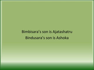 Bimbisara’s son is Ajatashatru Bindusara’s son is Ashoka 