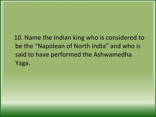 10. Name the Indian king who is considered to be the “Napolean of North India” and who is said to have performed the Ashwamedha Yaga. 