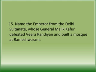15. Name the Emperor from the Delhi Sultanate, whose General Malik Kafur defeated Veera Pandiyan and built a mosque at Rameshwaram. 