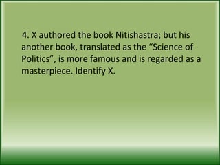 4. X authored the book Nitishastra; but his another book, translated as the “Science of Politics”, is more famous and is regarded as a masterpiece. Identify X. 
