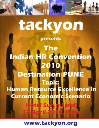 tackyon
          presents

         The
Indian HR Convention
        2010
  Destination PUNE
           Topic:
Human Resource Excellence in
 Current Economic Scenario
     Hotel Sun n Sand,
    12 April 2010, Pune
     www.tackyon.org
 