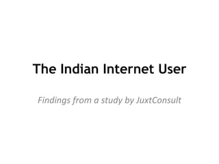 The Indian Internet User,[object Object],Findings from a study by JuxtConsult,[object Object]