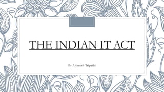 THE INDIAN IT ACT
By Animesh Tripathi
 