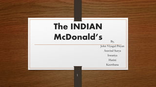 The INDIAN
McDonald’s By,
John Viyagul Priyan
Aravind Surya
Iswariya
Harini
Keerthana
1
 