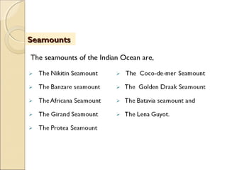 The seamounts of the Indian Ocean are,
SeamountsSeamounts
 