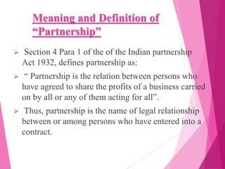 Meaning and Definition of
“Partnership”
 Section 4 Para 1 of the of the Indian partnership
Act 1932, defines partnership ...