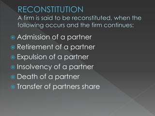  Admission of a partner 
 Retirement of a partner 
 Expulsion of a partner 
 Insolvency of a partner 
 Death of a partner 
 Transfer of partners share 
 