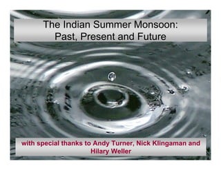 The Indian Summer Monsoon:
Past, Present and Future
with special thanks to Andy Turner, Nick Klingaman and
Hilary Weller
 