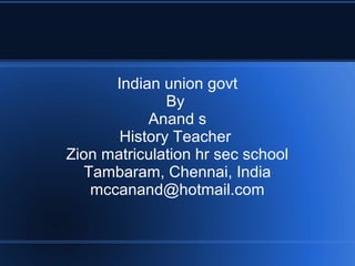 Indian union govt
By
Anand s
History Teacher
Zion matriculation hr sec school
Tambaram, Chennai, India
mccanand@hotmail.com
 