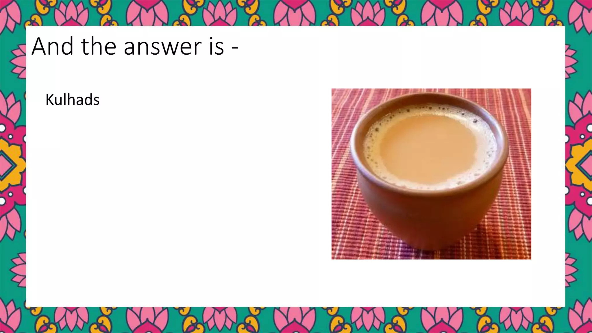 Kulhads
And the answer is -
 