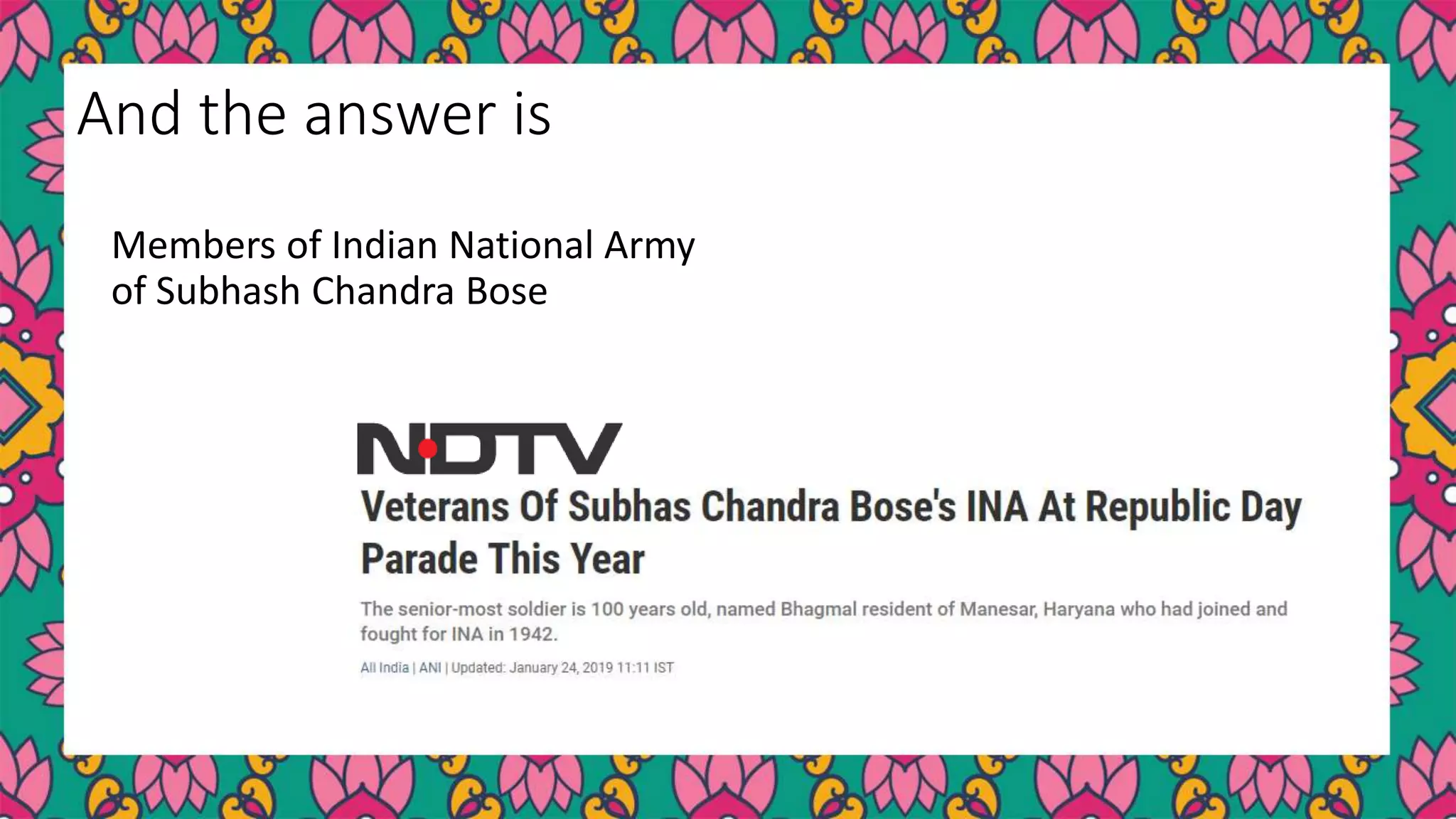 Members of Indian National Army
of Subhash Chandra Bose
And the answer is
 
