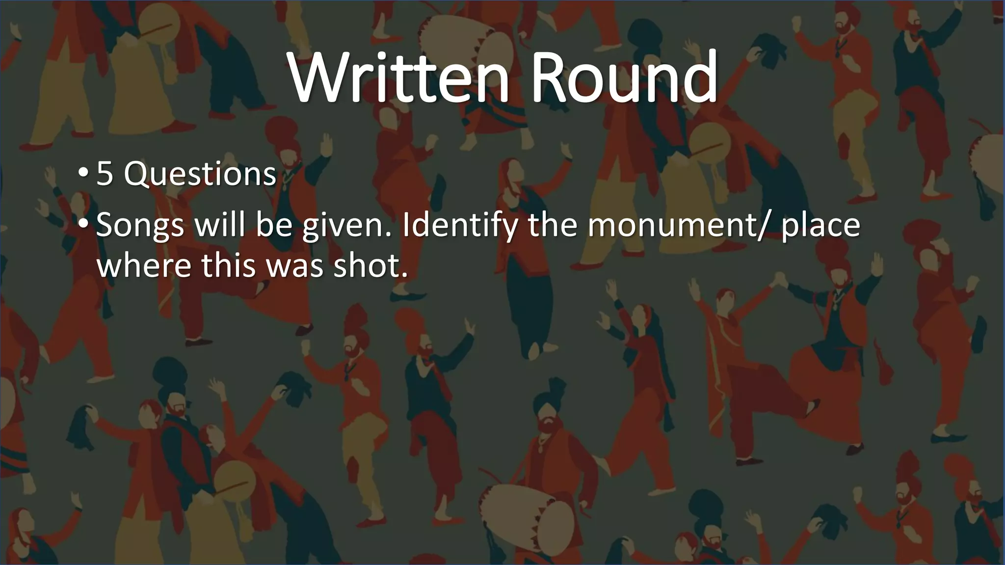 • 5 Questions
• Songs will be given. Identify the monument/ place
where this was shot.
Written Round
 