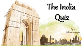 The India
Quiz
By –
Soham Banerjee
 