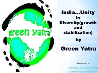 India…Unity in Diversity(growth and stabilization) by Green Yatra Follow us on www.facebook.com/greenyatra www.twitter.com/greenyatra 