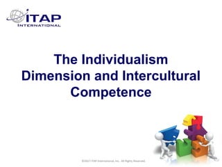 CULTURAL HARMONY: WORKING IN A MULTI-CULTURAL COMPANY 1
©2017 ITAP International, Inc. All Rights Reserved. 11
The Individualism
Dimension and Intercultural
Competence
©2017 ITAP International, Inc. All Rights Reserved.
 