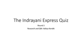 The Indrayani Express Quiz
Round 3
Research and QM: Aditya Kendki
 