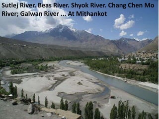 Sutlej River. Beas River. Shyok River. Chang Chen Mo
River; Galwan River ... At Mithankot
 