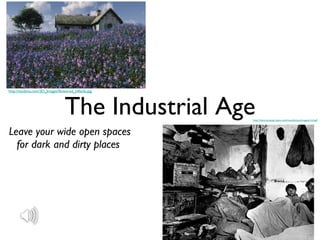 The Industrial Age ,[object Object],http://izodyna.com/3D_Images/flowered_hillside.jpg http://historymatters.gmu.edu/mse/photos/images/riis4.gif 