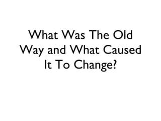 What Was The Old Way and What Caused It To Change? 