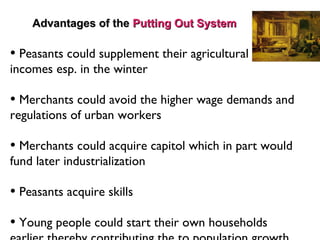 Advantages of the  Putting Out System <ul><li>Peasants could supplement their agricultural incomes esp. in the winter </li...