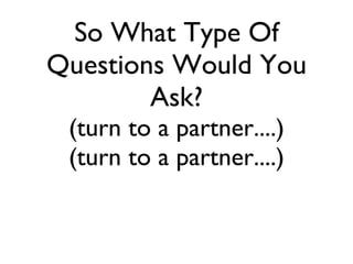 So What Type Of Questions Would You Ask? (turn to a partner....) (turn to a partner....) 