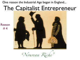 The Capitalist Entrepreneur One reason the Industrial Age began in England... Reason # 4 “ Nouveau Riche” Text 