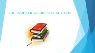 THE INDUSTRIAL DISPUTE ACT 1947

 