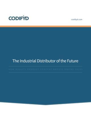 codifyd.com 
The Industrial Distributor of the Future 
HOW QUALITY PRODUCT CONTENT BOOSTS ONLINE SALES  