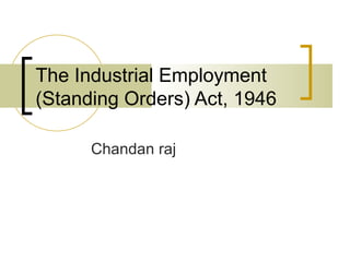 The Industrial Employment (Standing Orders) Act, 1946 Chandan raj 