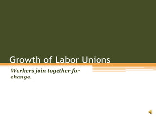 Growth of Labor Unions	Workers join together for change.