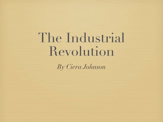 The Industrial
 Revolution
   By Ciera Johnson
 