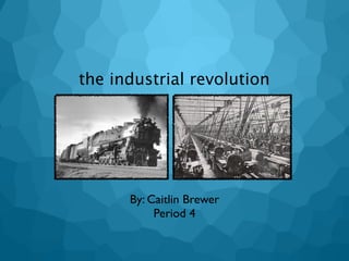 the industrial revolution




      By: Caitlin Brewer
           Period 4
 