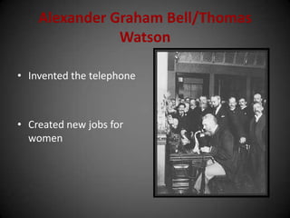 Alexander Graham Bell/Thomas
Watson
• Invented the telephone
• Created new jobs for
women
 