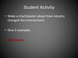 Student Activity
• Make a chart/poster about how industry
changed the environment.
• Give 3 examples
• 10 minutes
 