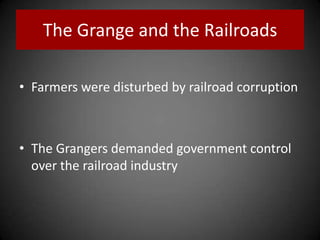 The Grange and the Railroads
• Farmers were disturbed by railroad corruption
• The Grangers demanded government control
over the railroad industry
 