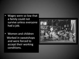 • Wages were so low that
a family could not
survive unless everyone
had a job.
• Women and children
Worked in sweatshops
and were forced to
accept their working
conditions.
 