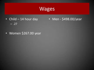 Wages
• Child – 14 hour day
– .27
• Women $267.00 year
• Men - $498.00/year
 